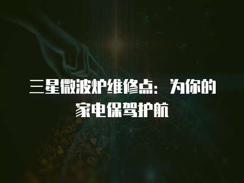 三星微波爐維修點：為你的家電保駕護航