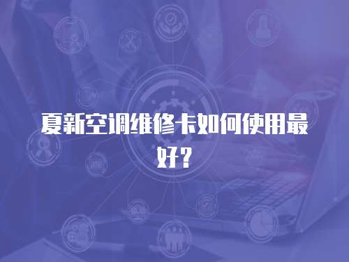 夏新空調維修卡如何使用最好？