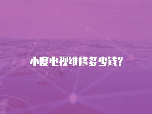 小度電視維修多少錢？