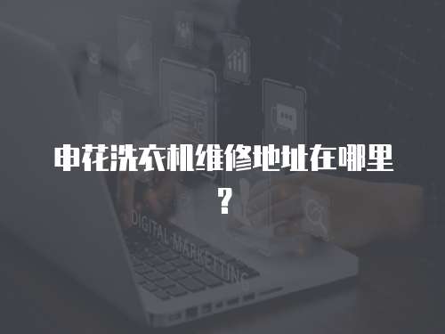 申花洗衣機維修地址在哪里？