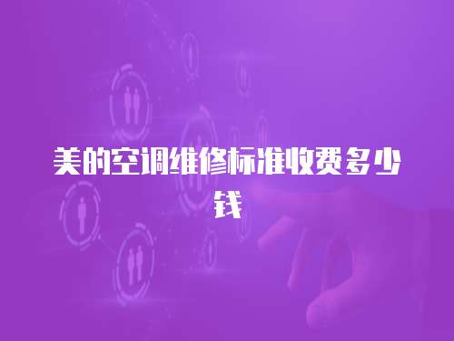 美的空調(diào)維修標(biāo)準(zhǔn)收費(fèi)多少錢(qián)