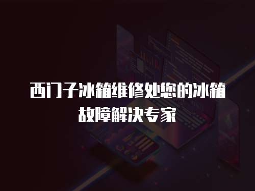西門(mén)子冰箱維修處您的冰箱故障解決專(zhuān)家