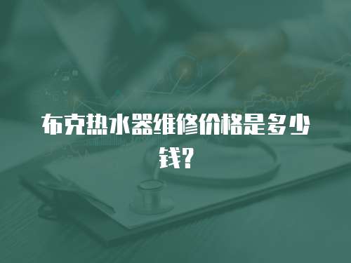 布克熱水器維修價格是多少錢？