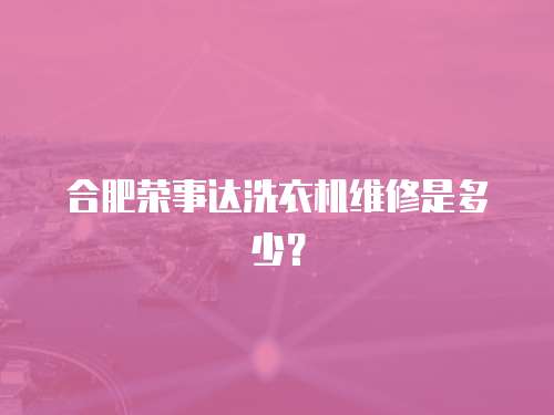 合肥榮事達洗衣機維修是多少？