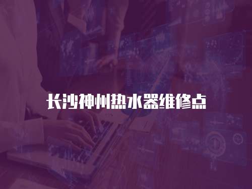 長沙神州熱水器維修點
