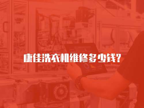 康佳洗衣機維修多少錢？