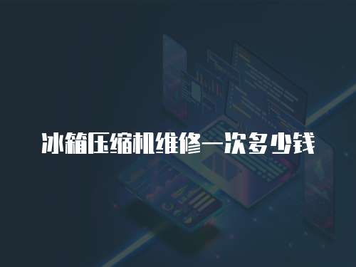 冰箱壓縮機維修一次多少錢