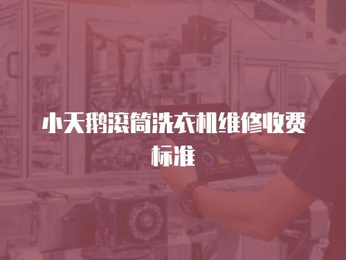 小天鵝滾筒洗衣機維修收費標準