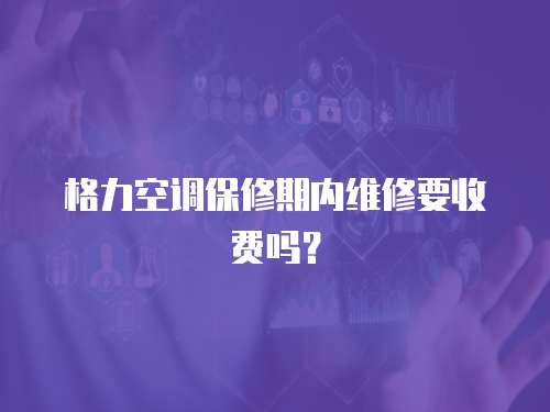 格力空調保修期內(nèi)維修要收費嗎？