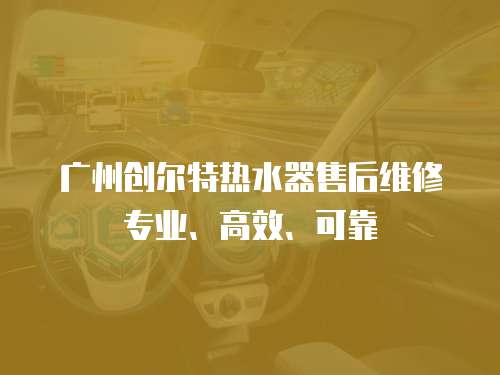 廣州創(chuàng)爾特?zé)崴魇酆缶S修專業(yè)、高效、可靠