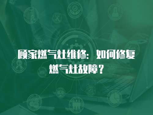 顧家燃?xì)庠罹S修：如何修復(fù)燃?xì)庠罟收希? class=