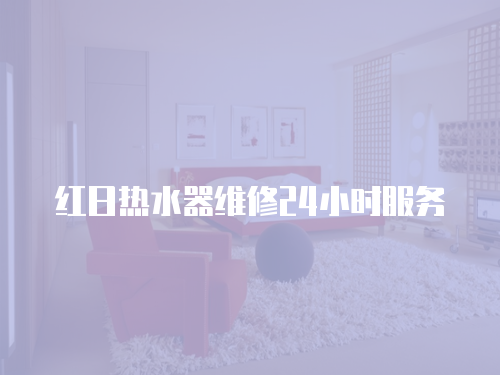 紅日熱水器維修24小時服務(wù)