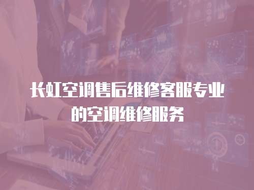 長虹空調售后維修客服專業的空調維修服務