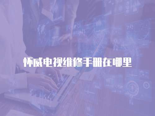 懷威電視維修手冊在哪里