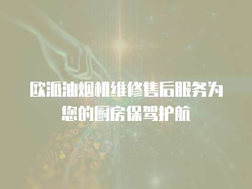 歐派油煙機維修售后服務為您的廚房保駕護航