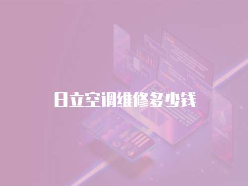 日立空調(diào)維修多少錢