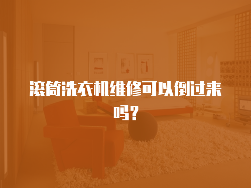 滾筒洗衣機(jī)維修可以倒過(guò)來(lái)嗎？