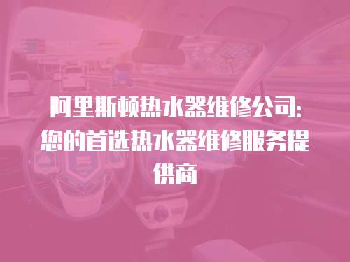 阿里斯頓熱水器維修公司：您的首選熱水器維修服務提供商