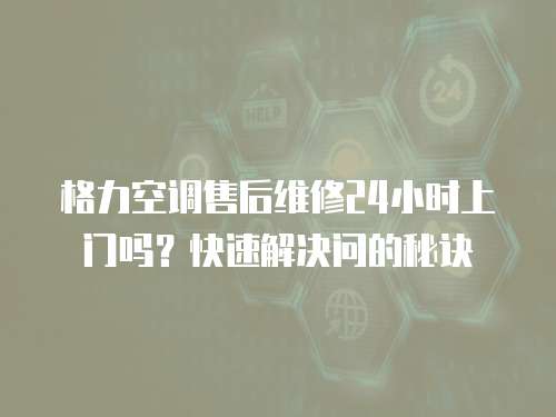 格力空調(diào)售后維修24小時上門嗎？快速解決問的秘訣