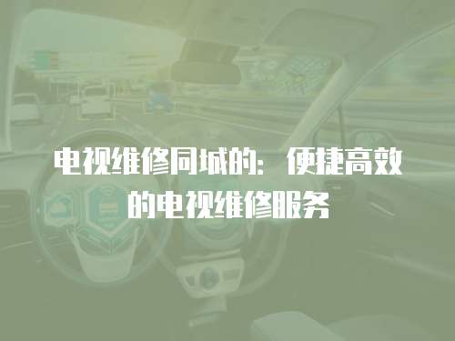 電視維修同城的：便捷高效的電視維修服務(wù)