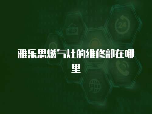 雅樂思燃氣灶的維修部在哪里