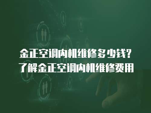 金正空調內機維修多少錢？了解金正空調內機維修費用