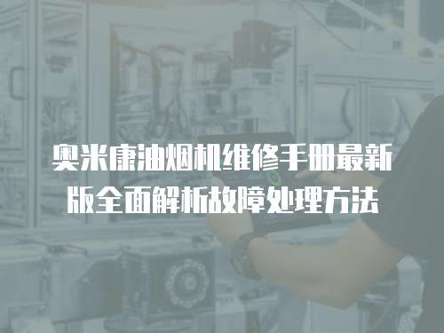 奧米康油煙機(jī)維修手冊(cè)最新版全面解析故障處理方法
