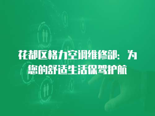 花都區格力空調維修部：為您的舒適生活保駕護航
