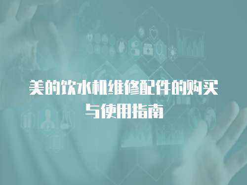 美的飲水機維修配件的購買與使用指南