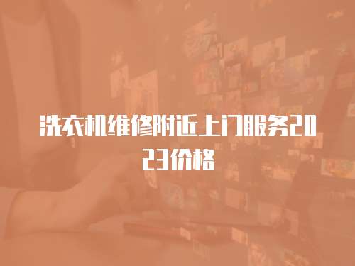 洗衣機(jī)維修附近上門(mén)服務(wù)2023價(jià)格