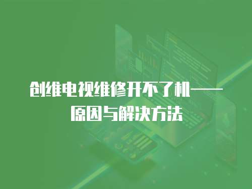 創(chuàng)維電視維修開不了機——原因與解決方法