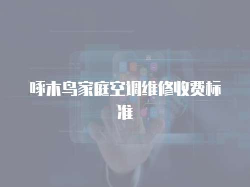 啄木鳥家庭空調維修收費標準