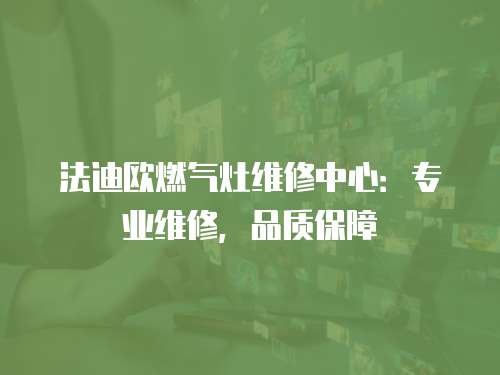 法迪歐燃氣灶維修中心：專業維修，品質保障