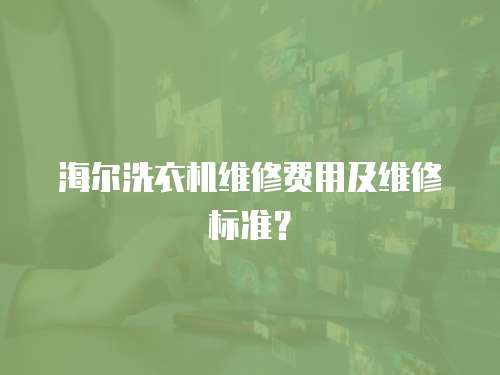 海爾洗衣機(jī)維修費(fèi)用及維修標(biāo)準(zhǔn)？