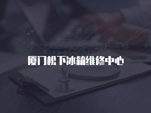 廈門松下冰箱維修中心
