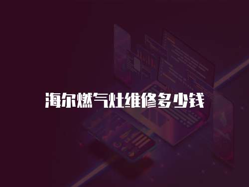 海爾燃?xì)庠罹S修多少錢(qián)