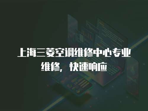 上海三菱空調維修中心專業維修，快速響應