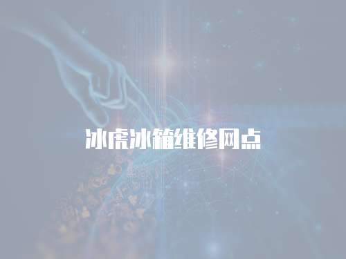 冰虎冰箱維修網(wǎng)點(diǎn)