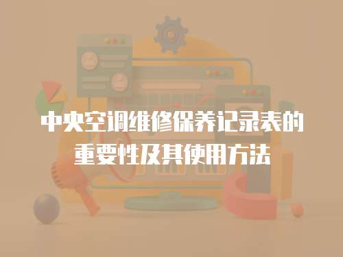 中央空調維修保養記錄表的重要性及其使用方法