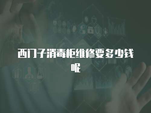 西門子消毒柜維修要多少錢呢
