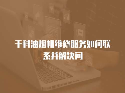 千科油煙機維修服務(wù)如何聯(lián)系并解決問