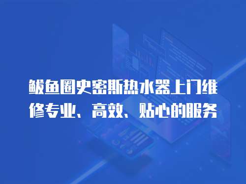 鲅魚圈史密斯熱水器上門維修專業(yè)、高效、貼心的服務(wù)