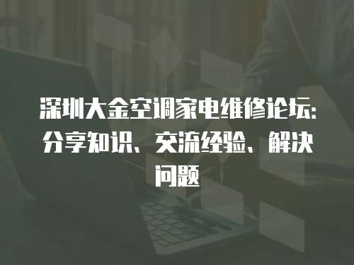 深圳大金空調家電維修論壇：分享知識、交流經驗、解決問題