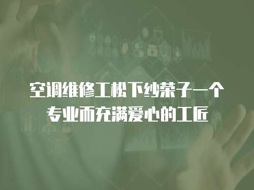 空調維修工松下紗榮子一個專業而充滿愛心的工匠