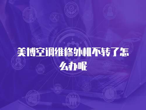 美博空調(diào)維修外機(jī)不轉(zhuǎn)了怎么辦呢