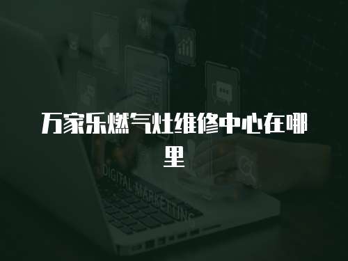 萬家樂燃氣灶維修中心在哪里