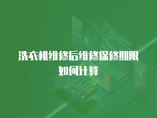 洗衣機(jī)維修后維修保修期限如何計(jì)算