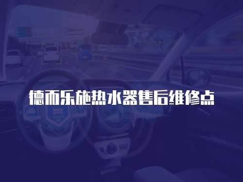 德而樂施熱水器售后維修點(diǎn)