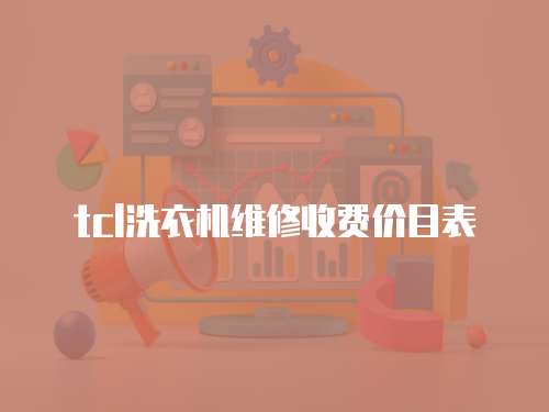 tcl洗衣機(jī)維修收費(fèi)價(jià)目表