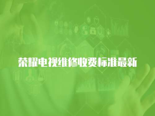 榮耀電視維修收費標準最新